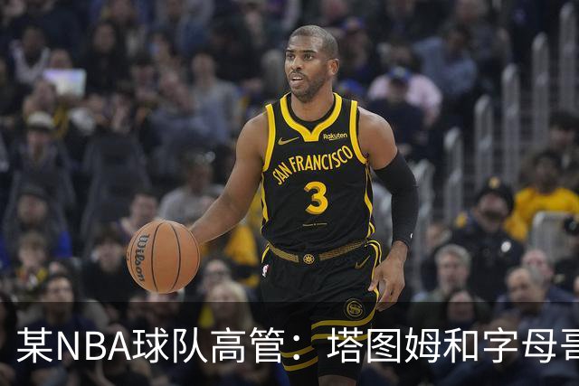 某NBA球队高管：塔图姆和字母哥的上限极高 但是球队会缺乏深度